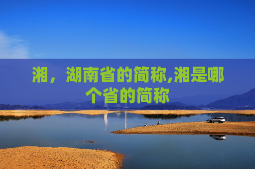 湘，湖南省的简称,湘是哪个省的简称