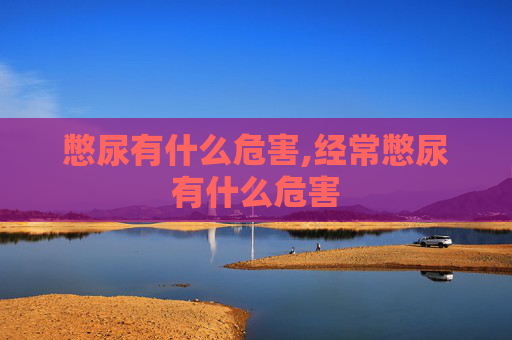 憋尿有什么危害,经常憋尿有什么危害