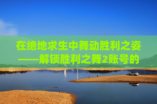 在绝地求生中舞动胜利之姿——解锁胜利之舞2账号的秘诀,pubg胜利之舞2绝版