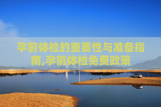 孕前体检的重要性与准备指南,孕前体检免费政策