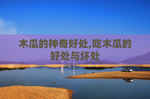 木瓜的神奇好处,吃木瓜的好处与坏处