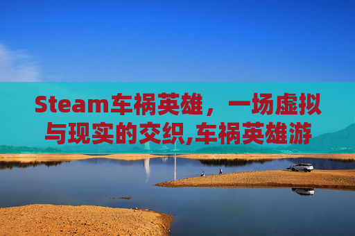 Steam车祸英雄，一场虚拟与现实的交织,车祸英雄游戏下载安装