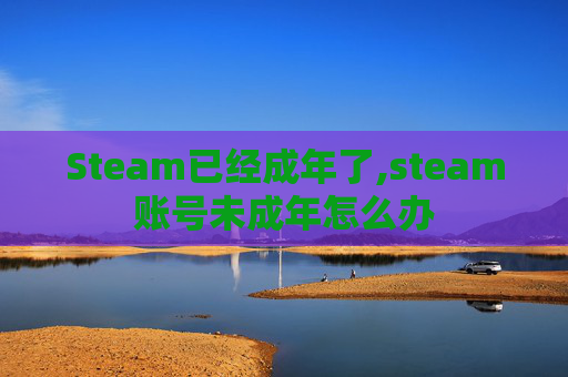Steam已经成年了,steam账号未成年怎么办