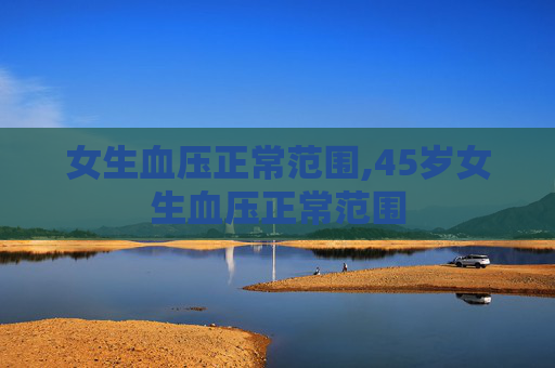 女生血压正常范围,45岁女生血压正常范围