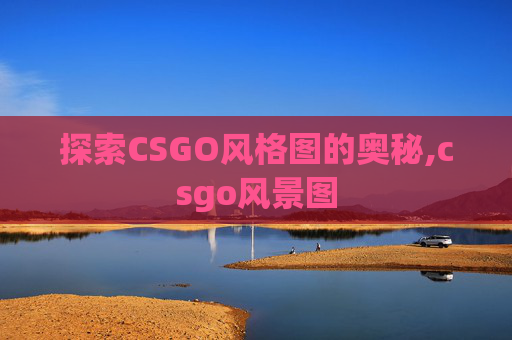 探索CSGO风格图的奥秘,csgo风景图
