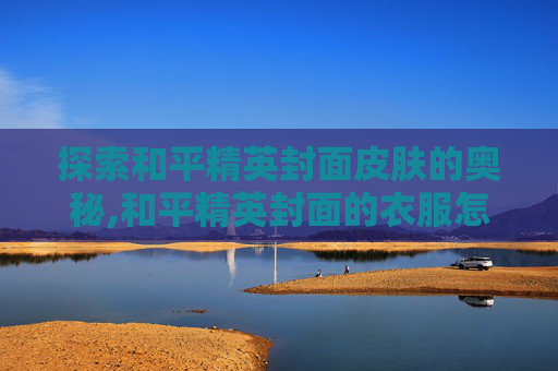 探索和平精英封面皮肤的奥秘,和平精英封面的衣服怎么获得