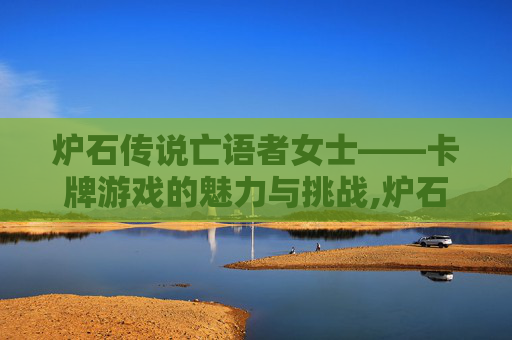炉石传说亡语者女士——卡牌游戏的魅力与挑战,炉石传说亡语者女士怎么打