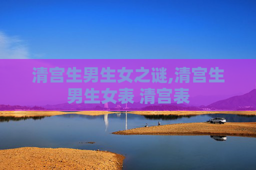 清宫生男生女之谜,清宫生男生女表 清宫表