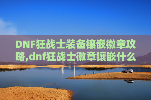 DNF狂战士装备镶嵌徽章攻略,dnf狂战士徽章镶嵌什么