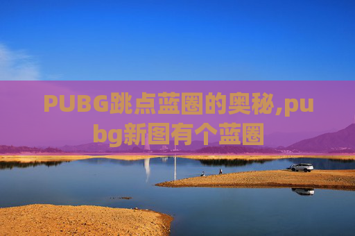 PUBG跳点蓝圈的奥秘,pubg新图有个蓝圈