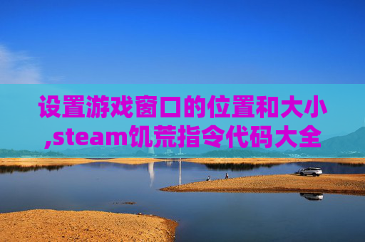 设置游戏窗口的位置和大小,steam饥荒指令代码大全