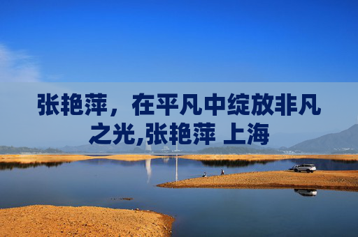 张艳萍，在平凡中绽放非凡之光,张艳萍 上海