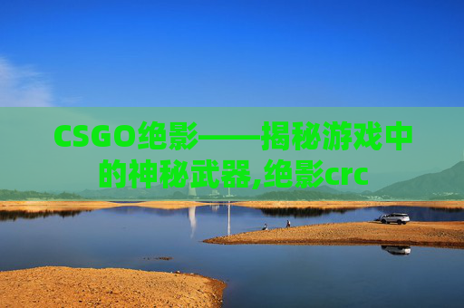 CSGO绝影——揭秘游戏中的神秘武器,绝影crc