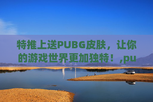 特推上送PUBG皮肤，让你的游戏世界更加独特！,pubg怎么领twitch套装