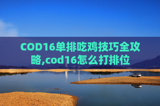 COD16单排吃鸡技巧全攻略,cod16怎么打排位