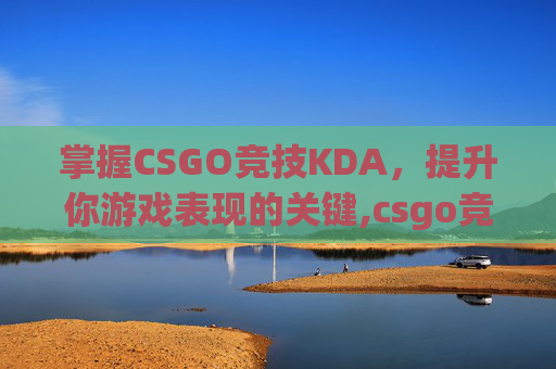 掌握CSGO竞技KDA，提升你游戏表现的关键,csgo竞技模式经验怎么算的