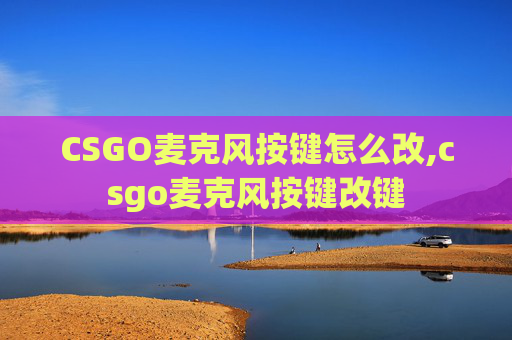CSGO麦克风按键怎么改,csgo麦克风按键改键