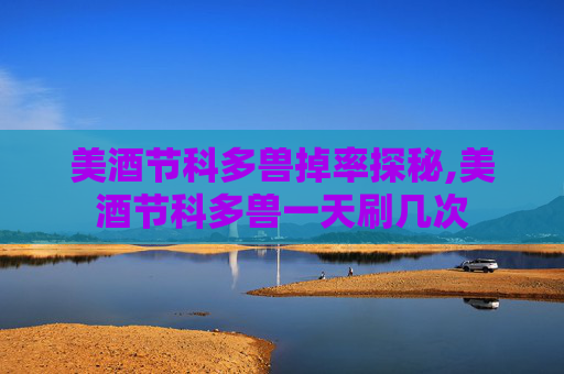 美酒节科多兽掉率探秘,美酒节科多兽一天刷几次