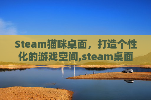 Steam猫咪桌面，打造个性化的游戏空间,steam桌面小猫