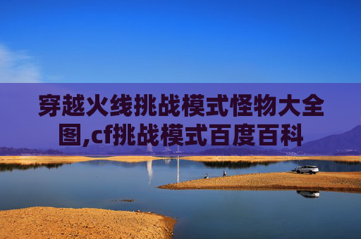 穿越火线挑战模式怪物大全图,cf挑战模式百度百科
