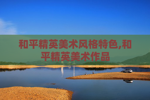 和平精英美术风格特色,和平精英美术作品