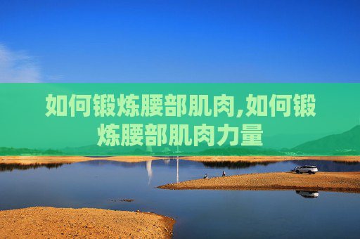如何锻炼腰部肌肉,如何锻炼腰部肌肉力量