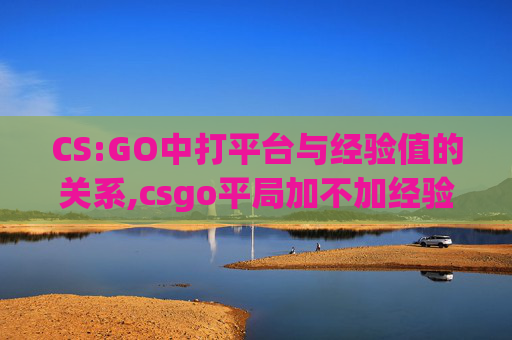 CS:GO中打平台与经验值的关系,csgo平局加不加经验