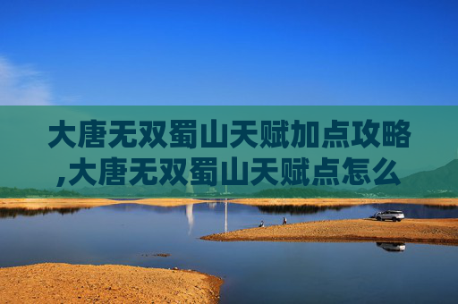 大唐无双蜀山天赋加点攻略,大唐无双蜀山天赋点怎么加