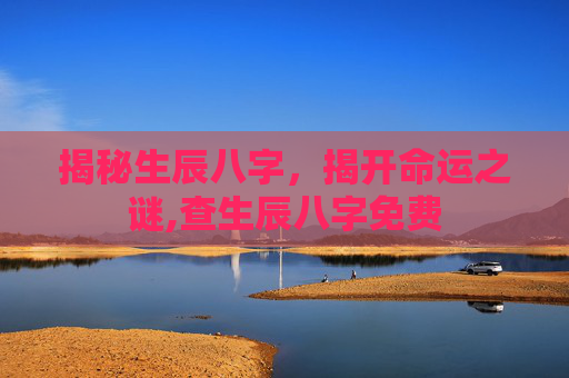 揭秘生辰八字，揭开命运之谜,查生辰八字免费