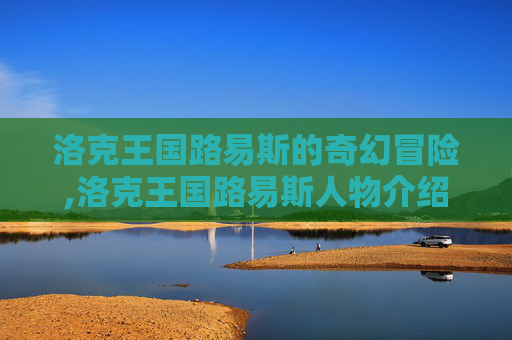 洛克王国路易斯的奇幻冒险,洛克王国路易斯人物介绍