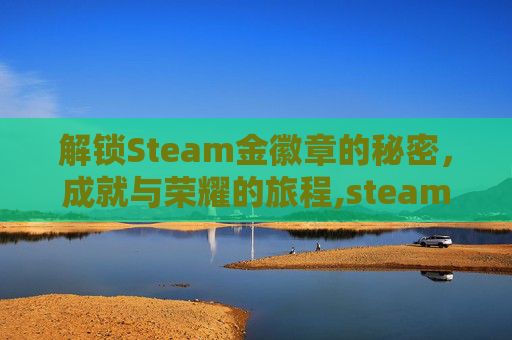 解锁Steam金徽章的秘密，成就与荣耀的旅程,steam25+徽章