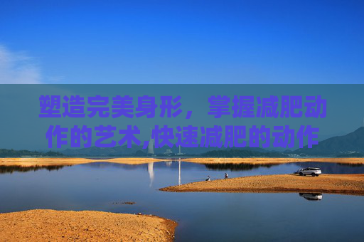 塑造完美身形，掌握减肥动作的艺术,快速减肥的动作