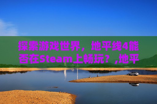 探索游戏世界，地平线4能否在Steam上畅玩？,地平线4可以用steam启动吗