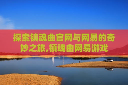 探索镇魂曲官网与网易的奇妙之旅,镇魂曲网易游戏