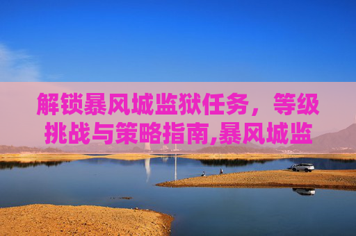 解锁暴风城监狱任务，等级挑战与策略指南,暴风城监狱任务奖励