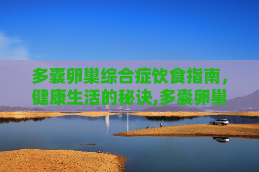 多囊卵巢综合症饮食指南，健康生活的秘诀,多囊卵巢综合症饮食需怎样吃合适