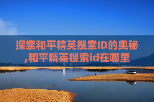 探索和平精英搜索ID的奥秘,和平精英搜索id在哪里