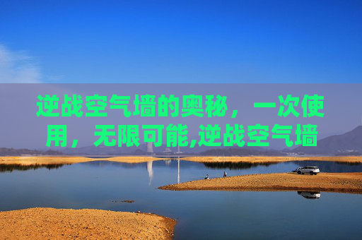 逆战空气墙的奥秘，一次使用，无限可能,逆战空气墙能放几个
