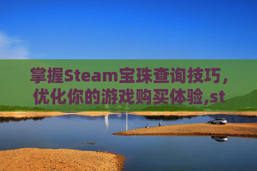 掌握Steam宝珠查询技巧，优化你的游戏购买体验,steam宝珠价格
