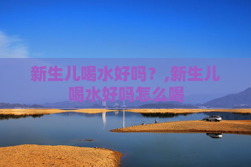 新生儿喝水好吗？,新生儿喝水好吗怎么喝