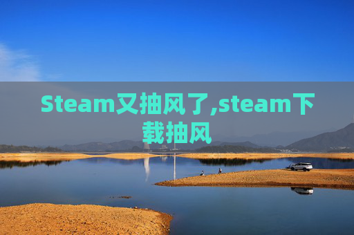 Steam又抽风了,steam下载抽风