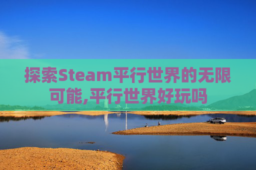 探索Steam平行世界的无限可能,平行世界好玩吗