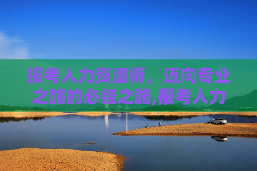 报考人力资源师，迈向专业之路的必经之路,报考人力资源师需要多少钱