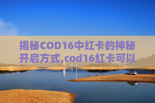 揭秘COD16中红卡的神秘开启方式,cod16红卡可以开哪几个地堡