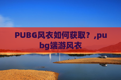 PUBG风衣如何获取？,pubg端游风衣