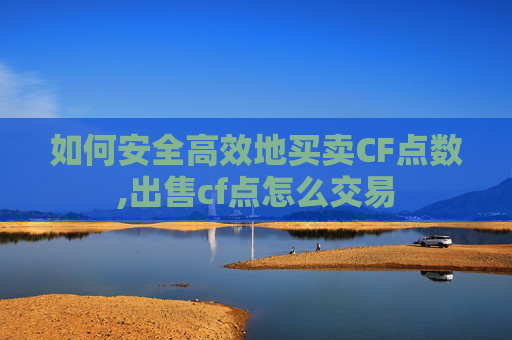如何安全高效地买卖CF点数,出售cf点怎么交易