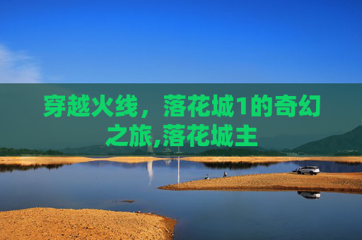 穿越火线,落花城1的奇幻之旅,落花城主 穿越火线,落花城1的奇幻之旅,落花城主