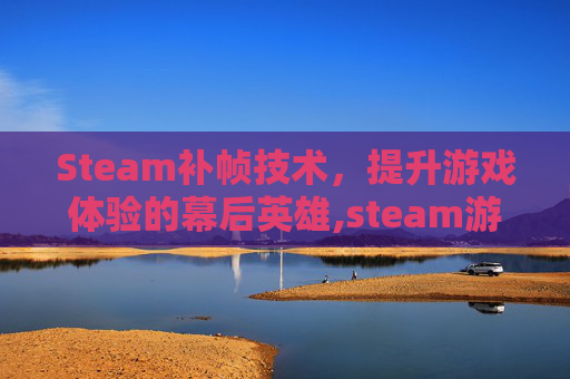 Steam补帧技术，提升游戏体验的幕后英雄,steam游戏帧数低如何解决