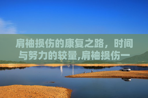 肩袖损伤的康复之路，时间与努力的较量,肩袖损伤一般多久才好伤是怎么造成的