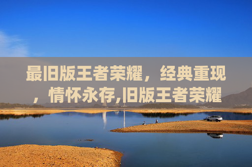 最旧版王者荣耀，经典重现，情怀永存,旧版王者荣耀(单机版)